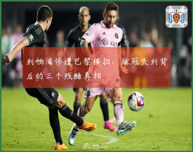 利物浦惨遭巴黎横扫，欧冠失利背后的三个残酷真相
