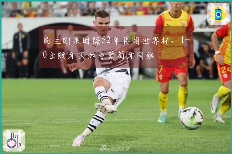 民主刚果时隔52年再闯世界杯，1-0击败牙买加与葡萄牙同组