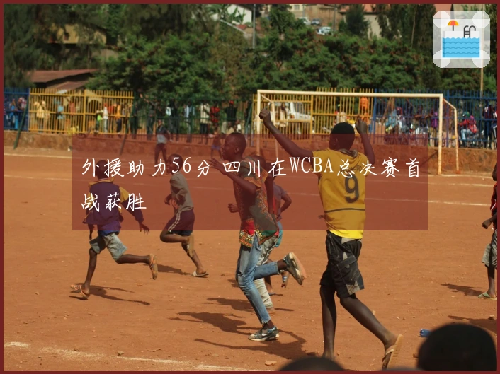 外援助力56分 四川在WCBA总决赛首战获胜
