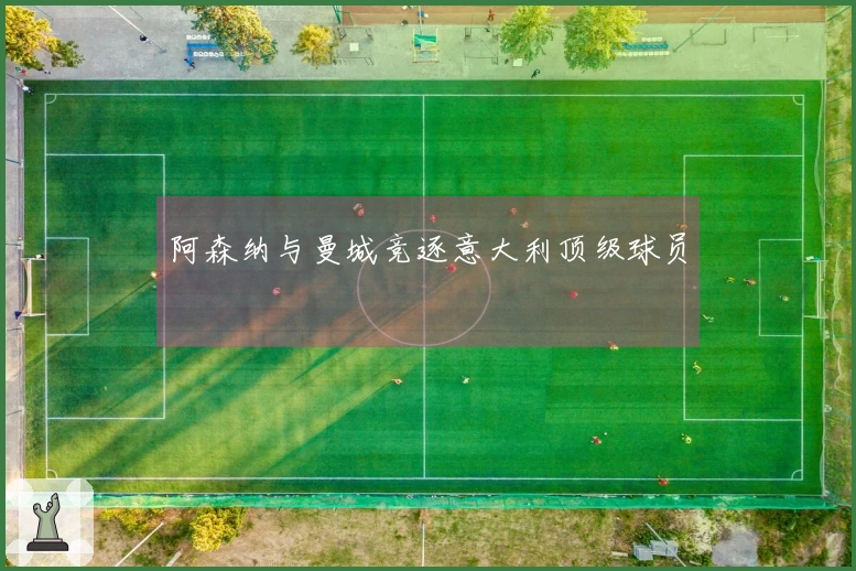 阿森纳与曼城竞逐意大利顶级球员