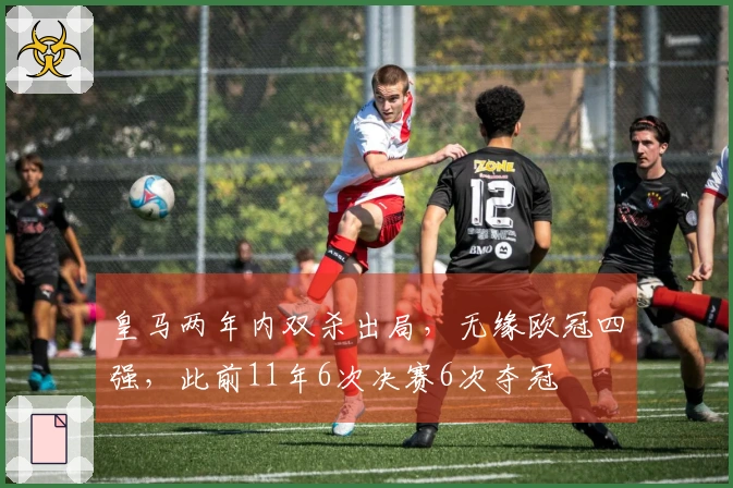 皇马两年内双杀出局，无缘欧冠四强，此前11年6次决赛6次夺冠