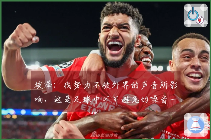 埃泽：我努力不被外界的声音所影响，这是足球中不可避免的噪音一部分
