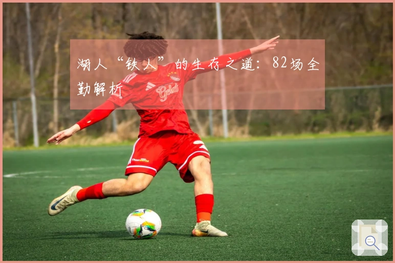 湖人“铁人”的生存之道：82场全勤解析