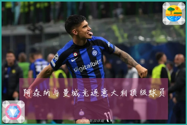 阿森纳与曼城竞逐意大利顶级球员