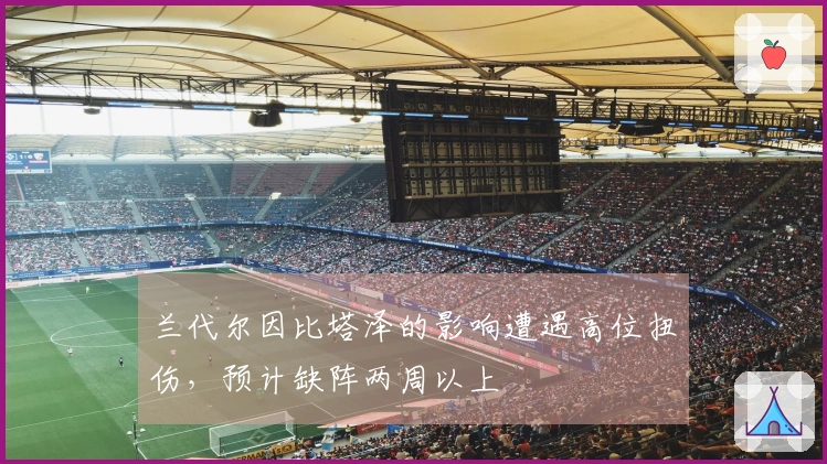 兰代尔因比塔泽的影响遭遇高位扭伤，预计缺阵两周以上