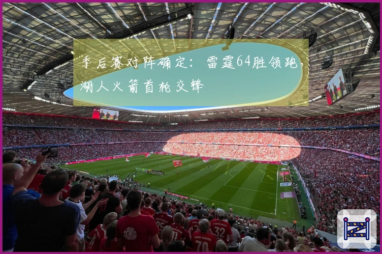 季后赛对阵确定：雷霆64胜领跑，湖人火箭首轮交锋