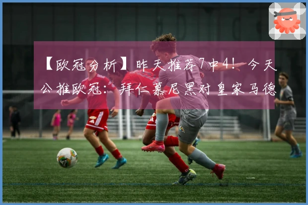 【欧冠分析】昨天推荐7中4！今天公推欧冠：拜仁慕尼黑对皇家马德里！