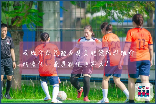 西班牙新星能否肩负起德约科维奇的重任，兼具颜值与实力？