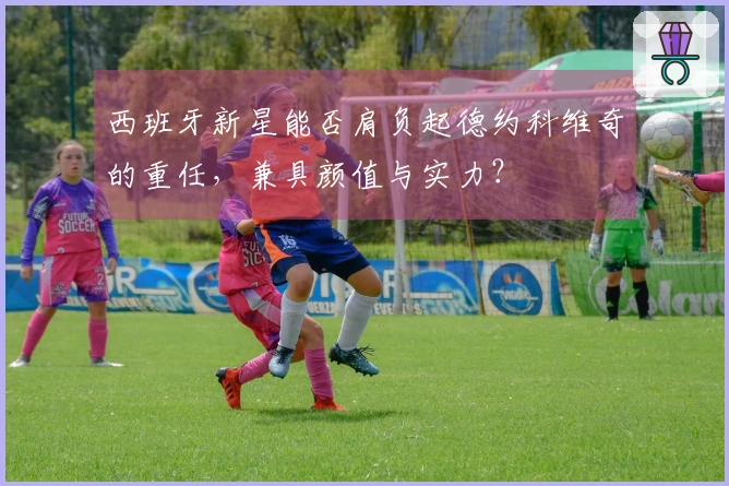 西班牙新星能否肩负起德约科维奇的重任，兼具颜值与实力？
