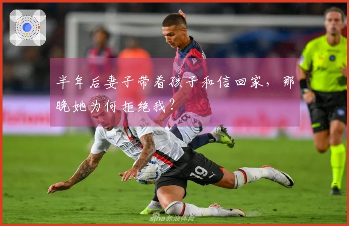 半年后妻子带着孩子和信回家，那晚她为何拒绝我？