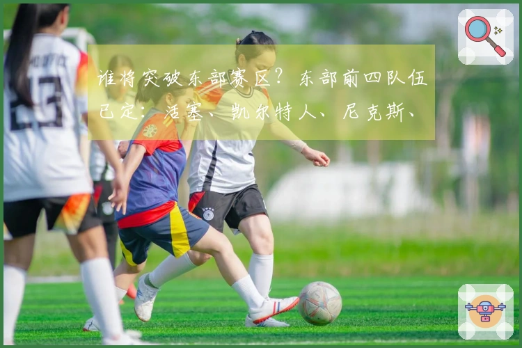 谁将突破东部赛区？东部前四队伍已定：活塞、凯尔特人、尼克斯、骑士