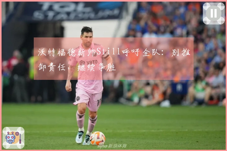 沃特福德新帅Still呼吁全队：别推卸责任，继续争胜