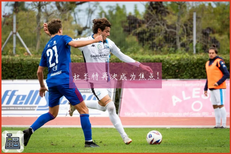 杜兰特再次成为焦点！