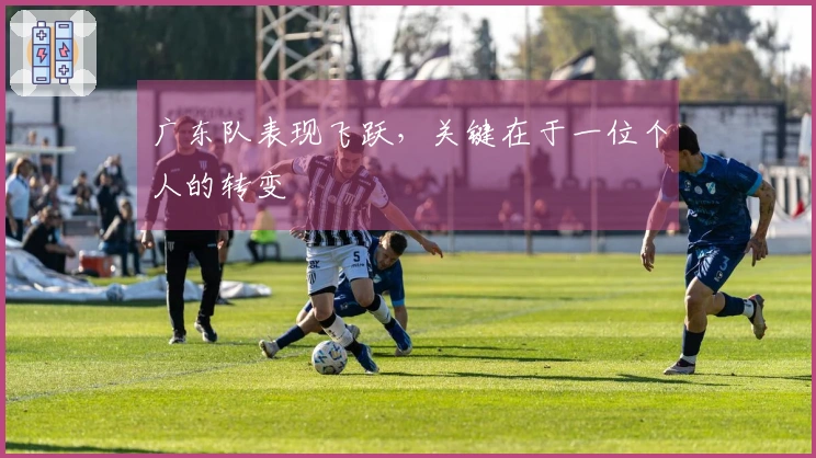 广东队表现飞跃，关键在于一位个人的转变