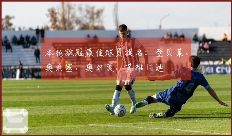 本轮欧冠最佳球员提名：登贝莱、奥利塞、奥尔莫、苏维门迪