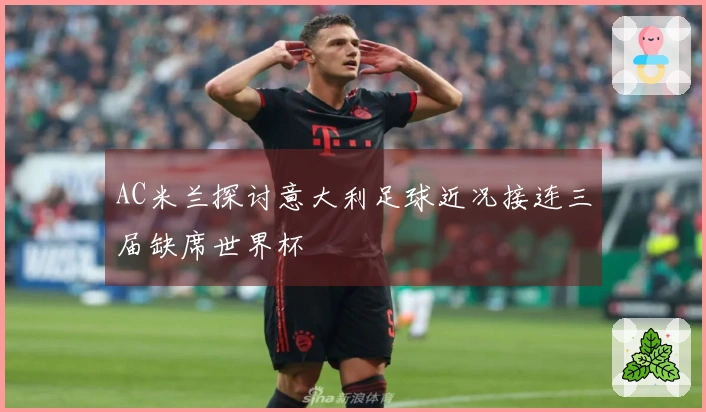 AC米兰探讨意大利足球近况接连三届缺席世界杯