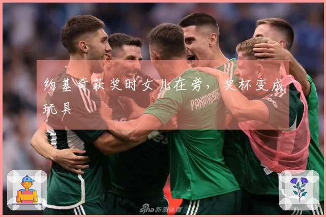 约基奇获奖时女儿在旁，奖杯变成玩具