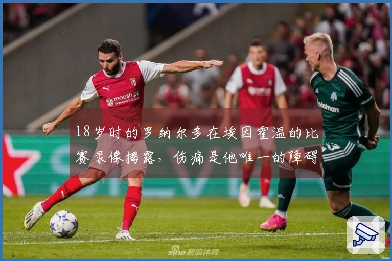 18岁时的罗纳尔多在埃因霍温的比赛录像揭露，伤痛是他唯一的障碍